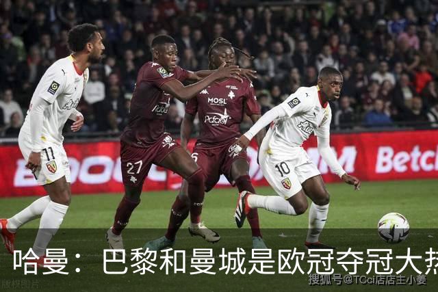 哈曼：巴黎和曼城是欧冠夺冠大热，拜仁进不了联赛阶段前八