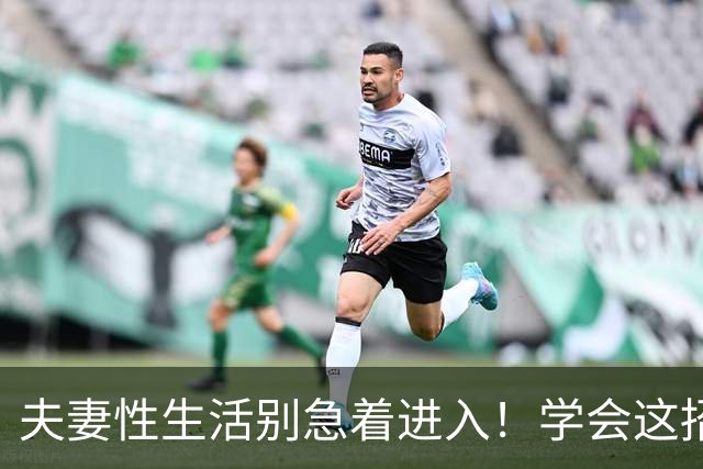 夫妻性生活别急着进入！学会这招“延迟满足”，爽感增倍