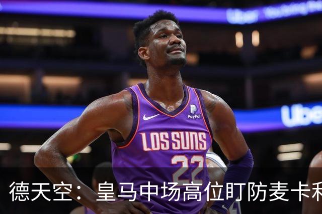 德天空：皇马中场高位盯防麦卡利斯特，穆里尼奥看重对抗