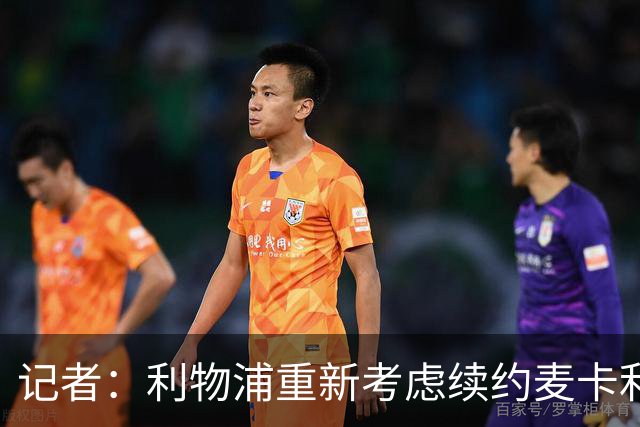 记者：利物浦重新考虑续约麦卡利斯特，但暂时不会加快谈判