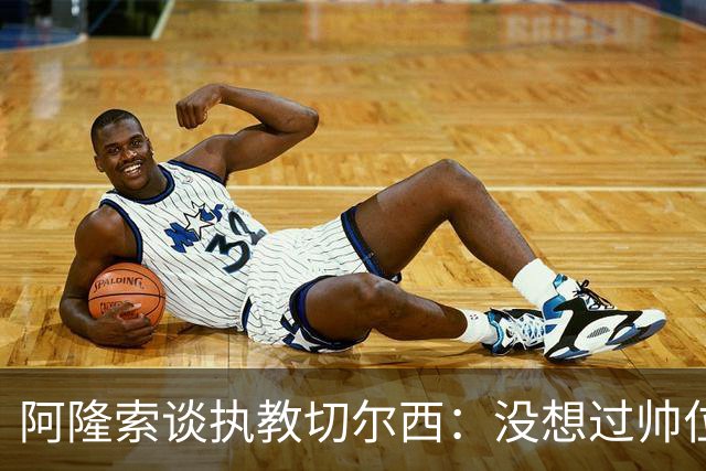 阿隆索谈执教切尔西：没想过帅位历史，第一年只是起点